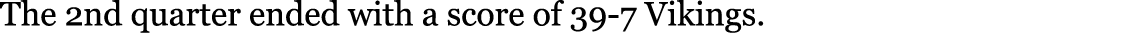 The 2nd quarter ended with a score of 39-7 Vikings. 