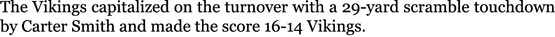 The Vikings capitalized on the turnover with a 29-yard scramble touchdown by Carter Smith and made the score 16-14 Vi...