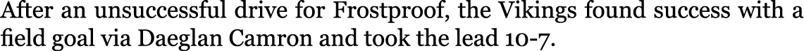 After an unsuccessful drive for Frostproof, the Vikings found success with a field goal via Daeglan Camron and took t...