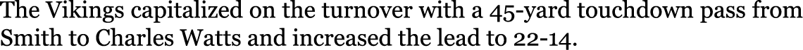 The Vikings capitalized on the turnover with a 45-yard touchdown pass from Smith to Charles Watts and increased the l...