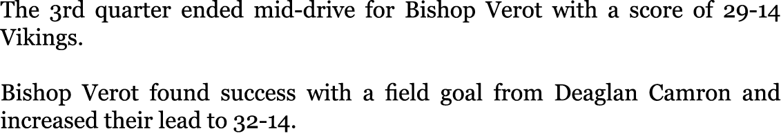 The 3rd quarter ended mid-drive for Bishop Verot with a score of 29-14 Vikings. Bishop Verot found success with a fi...
