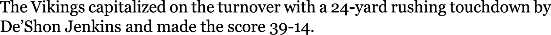 The Vikings capitalized on the turnover with a 24-yard rushing touchdown by De’Shon Jenkins and made the score 39-14. 