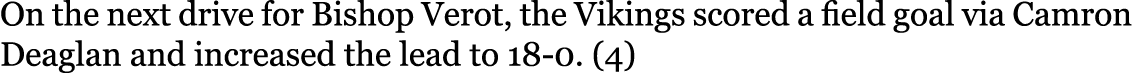 On the next drive for Bishop Verot, the Vikings scored a field goal via Camron Deaglan and increased the lead to 18-0...