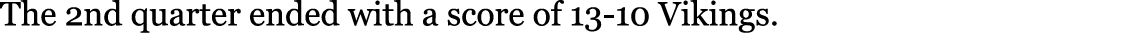 The 2nd quarter ended with a score of 13-10 Vikings. 