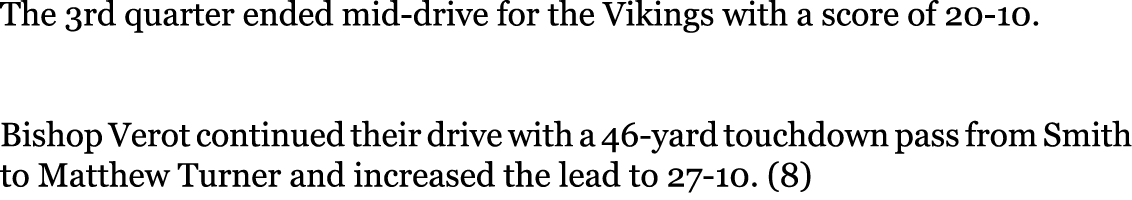 The 3rd quarter ended mid-drive for the Vikings with a score of 20-10. Bishop Verot continued their drive with a 46-...
