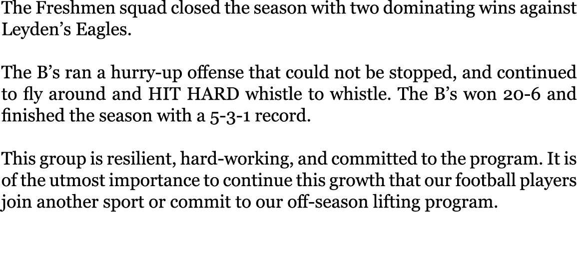 The Freshmen squad closed the season with two dominating wins against Leyden’s Eagles. The B’s ran a hurry-up offens...