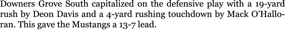 Downers Grove South capitalized on the defensive play with a 19 yard rush by Deon Davis and a 4 yard rushing touchdow...