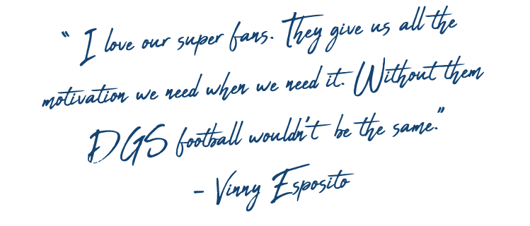 “ I love our super fans. They give us all the motivation we need when we need it. Without them DGS football wouldn’t ...