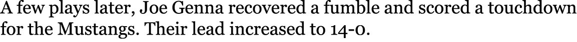 A few plays later, Joe Genna recovered a fumble and scored a touchdown for the Mustangs. Their lead increased to 14-0.