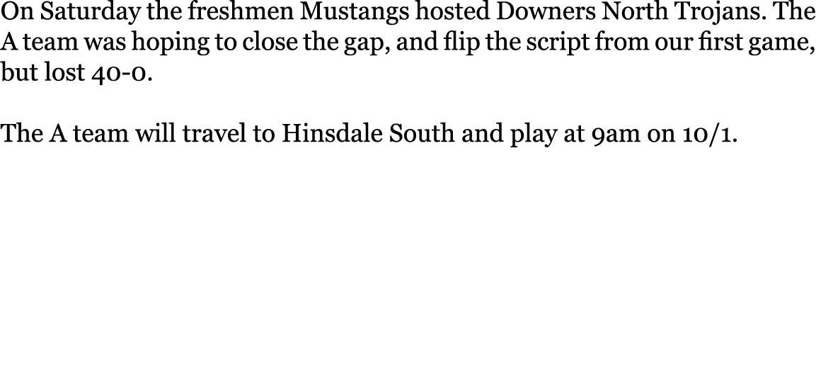 On Saturday the freshmen Mustangs hosted Downers North Trojans. The A team was hoping to close the gap, and flip the ...