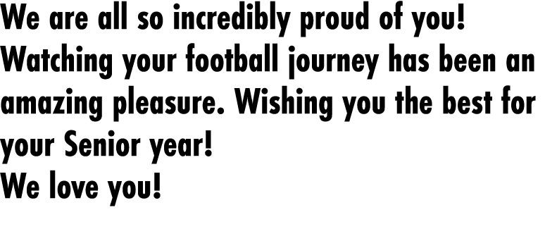 We are all so incredibly proud of you! Watching your football journey has been an amazing pleasure. Wishing you the b...
