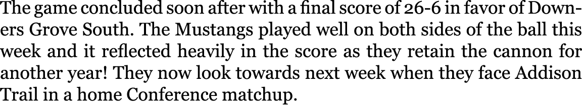 The game concluded soon after with a final score of 26-6 in favor of Downers Grove South. The Mustangs played well on...