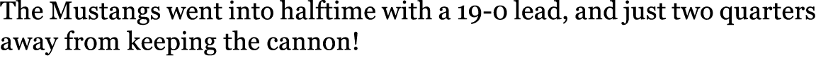 The Mustangs went into halftime with a 19-0 lead, and just two quarters away from keeping the cannon!