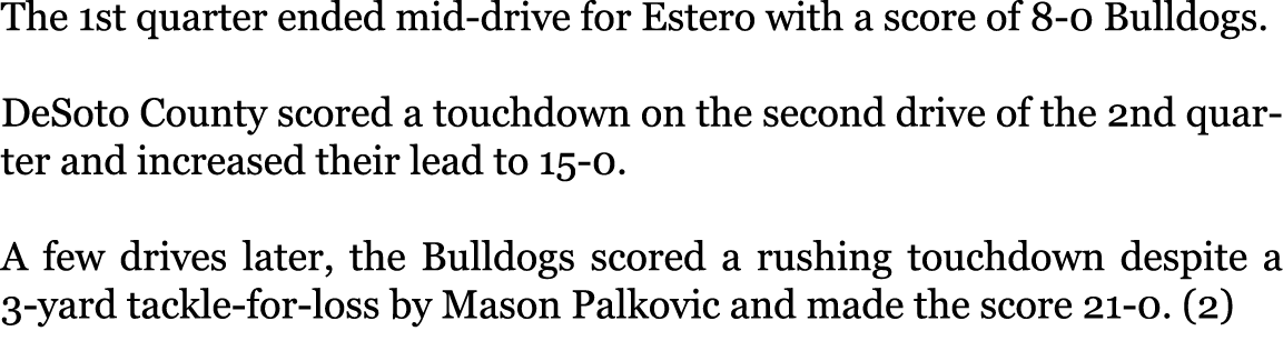 The 1st quarter ended mid-drive for Estero with a score of 8-0 Bulldogs. DeSoto County scored a touchdown on the sec...