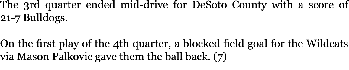 The 3rd quarter ended mid-drive for DeSoto County with a score of 21-7 Bulldogs. On the first play of the 4th quarte...