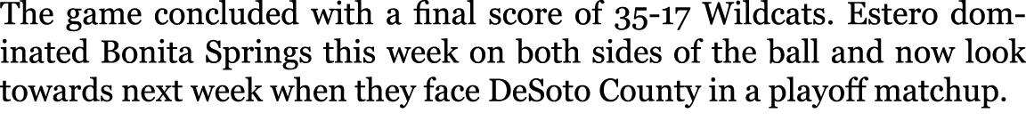 The game concluded with a final score of 35-17 Wildcats. Estero dominated Bonita Springs this week on both sides of t...