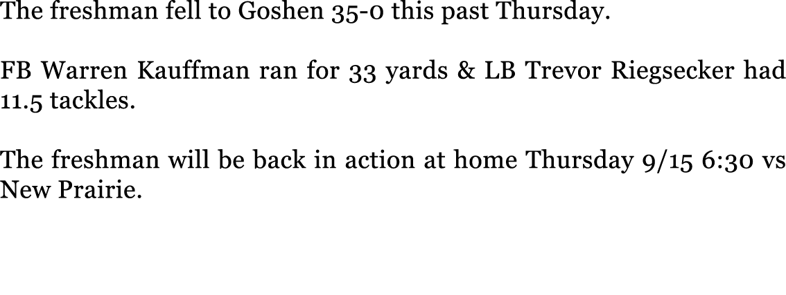 The freshman fell to Goshen 35-0 this past Thursday. FB Warren Kauffman ran for 33 yards & LB Trevor Riegsecker had ...