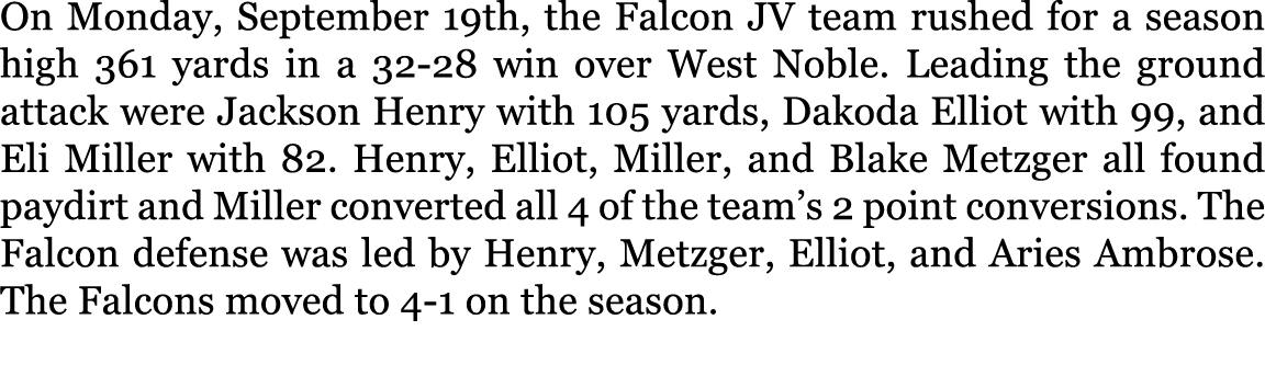 On Monday, September 19th, the Falcon JV team rushed for a season high 361 yards in a 32-28 win over West Noble. Lead...