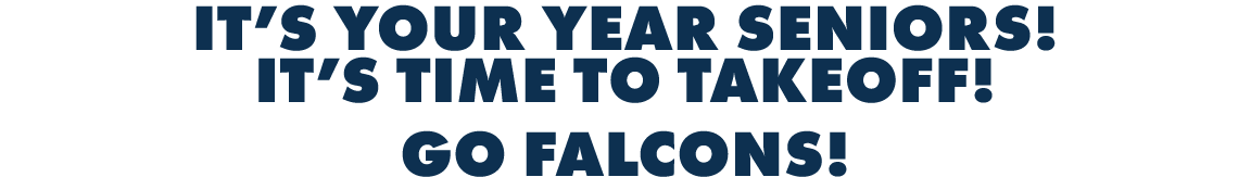 IT’S YOUR YEAR SENIORS! IT’S TIME TO TAKEOFF! GO FALCONS!
