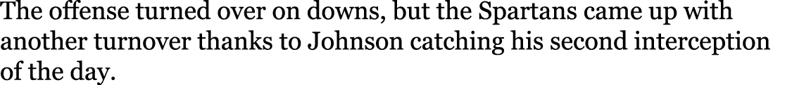 The offense turned over on downs, but the Spartans came up with another turnover thanks to Johnson catching his secon   