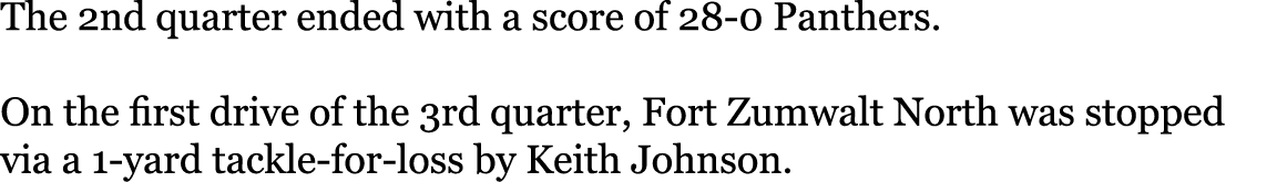 The 2nd quarter ended with a score of 28-0 Panthers   On the first drive of the 3rd quarter, Fort Zumwalt North was s   