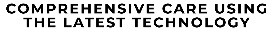 COMPREHENSIVE CARE USING THE LATEST TECHNOLOGY