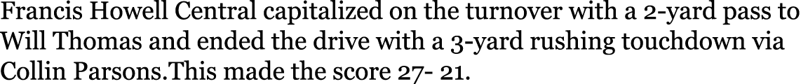 Francis Howell Central capitalized on the turnover with a 2-yard pass to Will Thomas and ended the drive with a 3-yar   