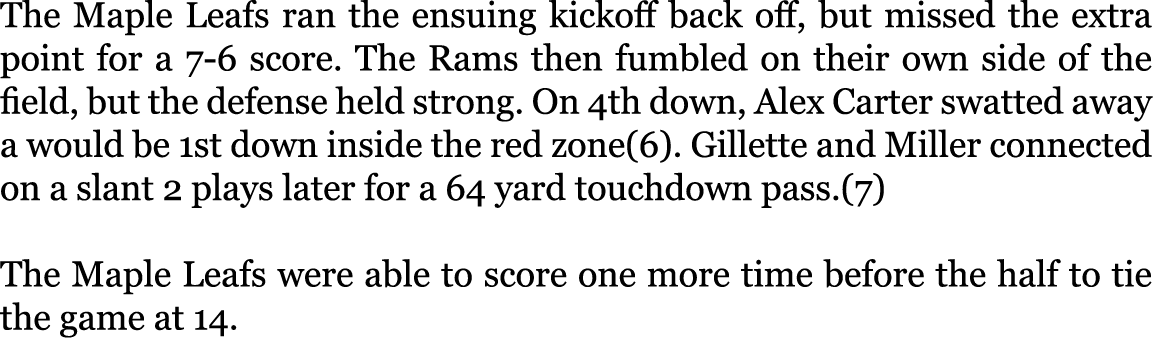 The Maple Leafs ran the ensuing kickoff back off, but missed the extra point for a 7-6 score. The Rams then fumbled o...