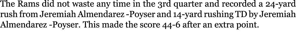 The Rams did not waste any time in the 3rd quarter and recorded a 24-yard rush from Jeremiah Almendarez -Poyser and 1...