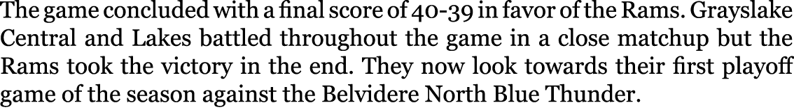 The game concluded with a final score of 40-39 in favor of the Rams. Grayslake Central and Lakes battled throughout t...