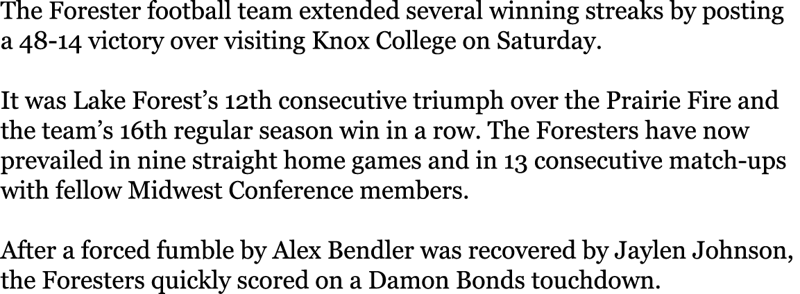 The Forester football team extended several winning streaks by posting a 48-14 victory over visiting Knox College on    