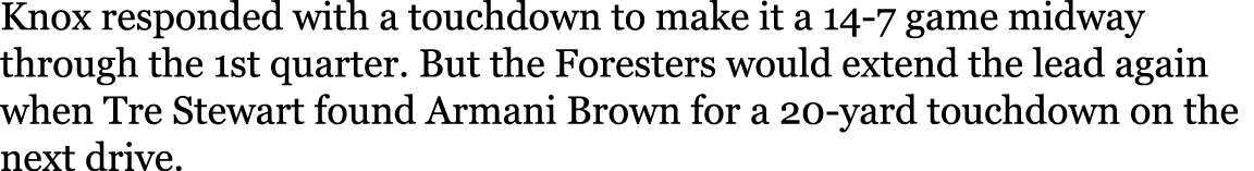 Knox responded with a touchdown to make it a 14-7 game midway through the 1st quarter  But the Foresters would extend   