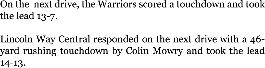 On the next drive, the Warriors scored a touchdown and took the lead 13-7. Lincoln Way Central responded on the next ...