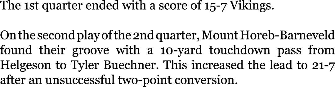 The 1st quarter ended with a score of 15-7 Vikings. On the second play of the 2nd quarter, Mount Horeb-Barneveld foun...