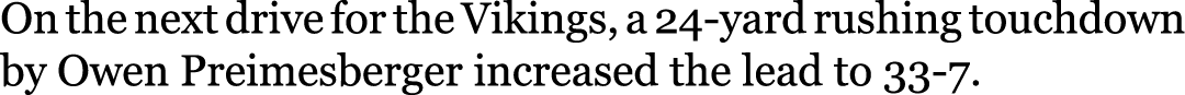 On the next drive for the Vikings, a 24-yard rushing touchdown by Owen Preimesberger increased the lead to 33-7.