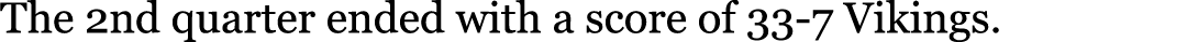 The 2nd quarter ended with a score of 33-7 Vikings.