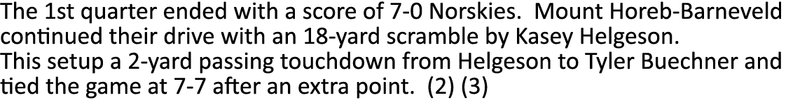 The 1st quarter ended with a score of 7-0 Norskies. Mount Horeb-Barneveld continued their drive with an 18-yard scram...