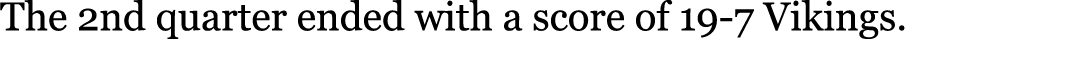 The 2nd quarter ended with a score of 19-7 Vikings.