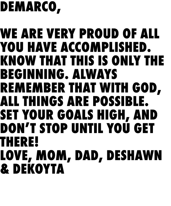 Demarco, We are very proud of all you have accomplished. Know that this is only the beginning. Always remember that ...