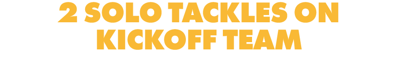 2 SOLO TACKLES ON KICKOFF TEAM
