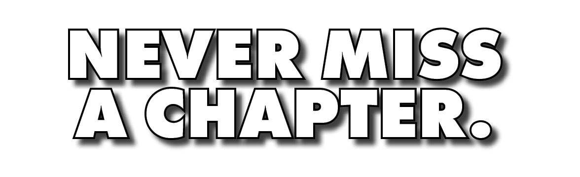 NEVER MISS A CHAPTER.