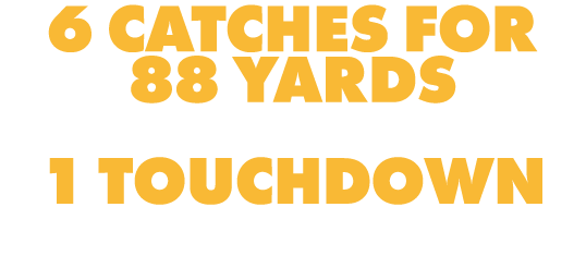 6 CATCHES FOR 88 YARDS 1 TOUCHDOWN