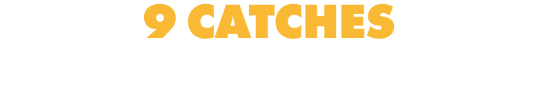 9 CATCHES