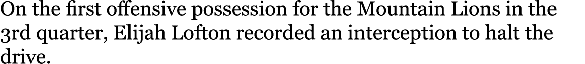 On the first offensive possession for the Mountain Lions in the 3rd quarter, Elijah Lofton recorded an interception t...