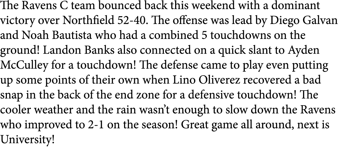 The Ravens C team bounced back this weekend with a dominant victory over Northfield 52-40. The offense was lead by Di...