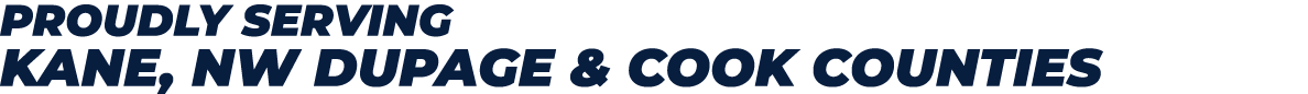 PROUDLY SERVING KANE, NW DUPAGE & COOK COUNTIES