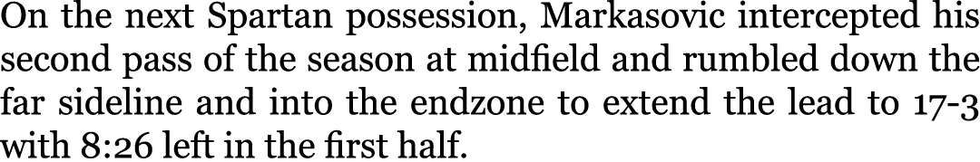 On the next Spartan possession, Markasovic intercepted his second pass of the season at midfield and rumbled down the...