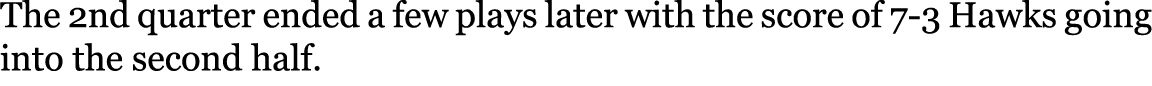 The 2nd quarter ended a few plays later with the score of 7-3 Hawks going into the second half. 