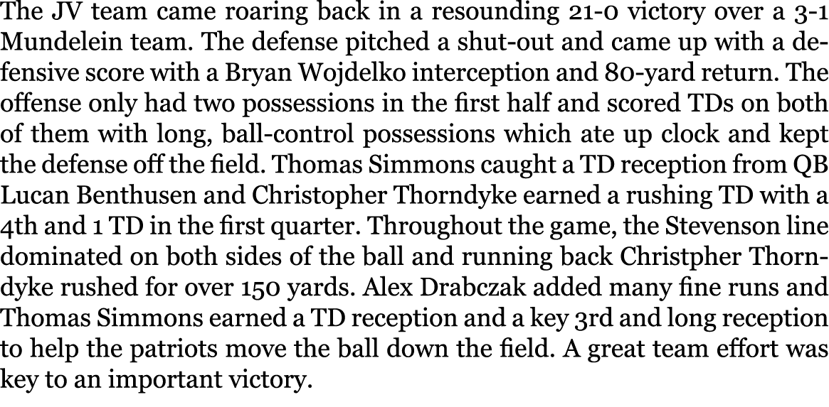 The JV team came roaring back in a resounding 21-0 victory over a 3-1 Mundelein team. The defense pitched a shut-out ...