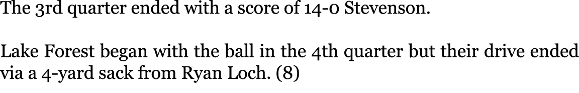 The 3rd quarter ended with a score of 14-0 Stevenson. Lake Forest began with the ball in the 4th quarter but their d...